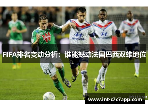 FIFA排名变动分析：谁能撼动法国巴西双雄地位