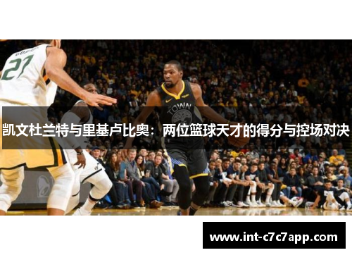 凯文杜兰特与里基卢比奥：两位篮球天才的得分与控场对决