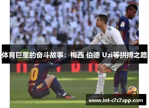 体育巨星的奋斗故事：梅西 伯德 Uzi等拼搏之路