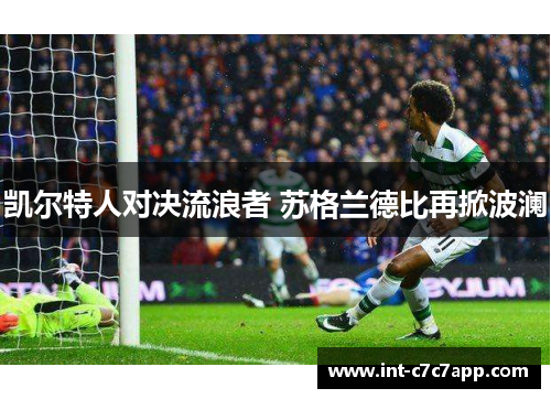 凯尔特人对决流浪者 苏格兰德比再掀波澜