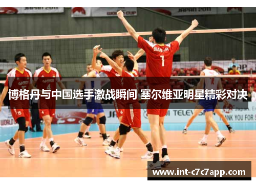 博格丹与中国选手激战瞬间 塞尔维亚明星精彩对决 博格丹与中国选手激战瞬间 塞尔维亚明星精彩对决